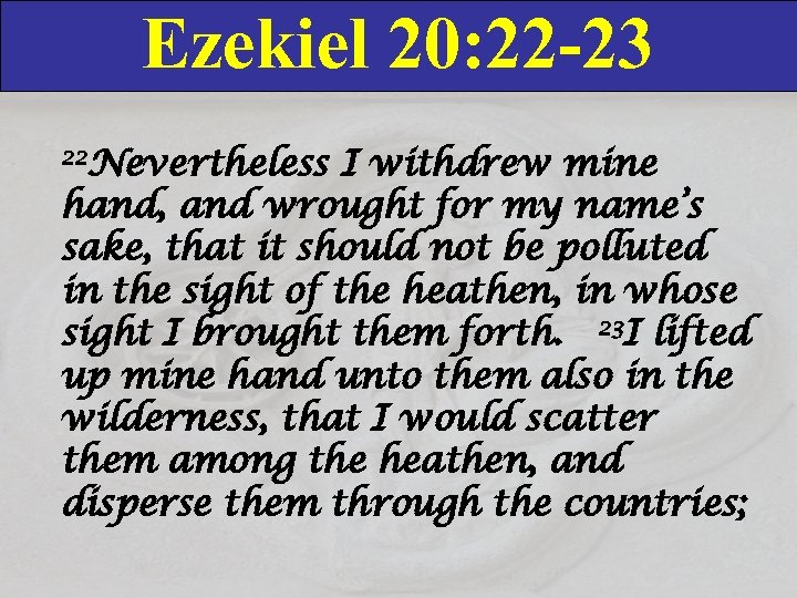Ezekiel 20: 22 -23 22 Nevertheless I withdrew mine hand, and wrought for my