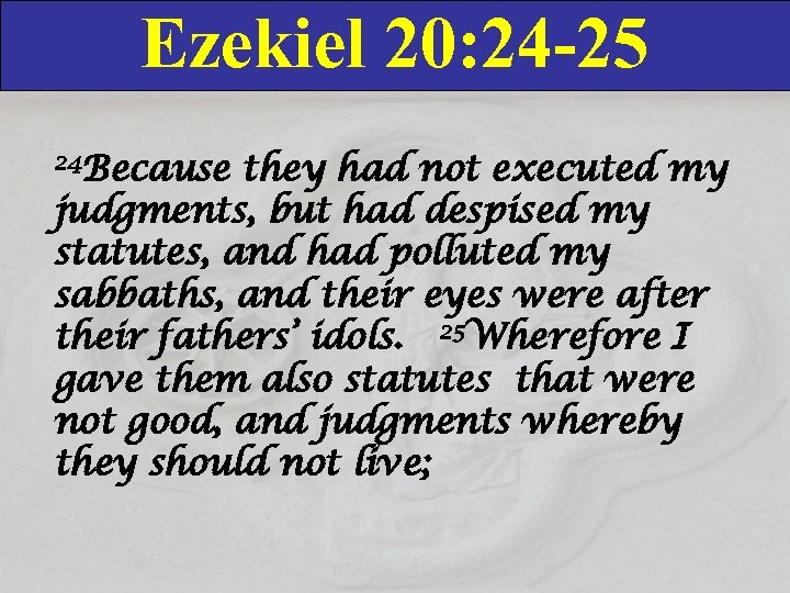 Ezekiel 20: 24 -25 24 Because they had not executed my judgments, but had