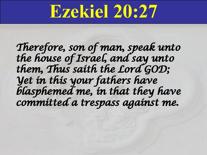 Ezekiel 20: 27 Therefore, son of man, speak unto the house of Israel, and
