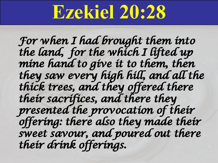 Ezekiel 20: 28 For when I had brought them into the land, for the