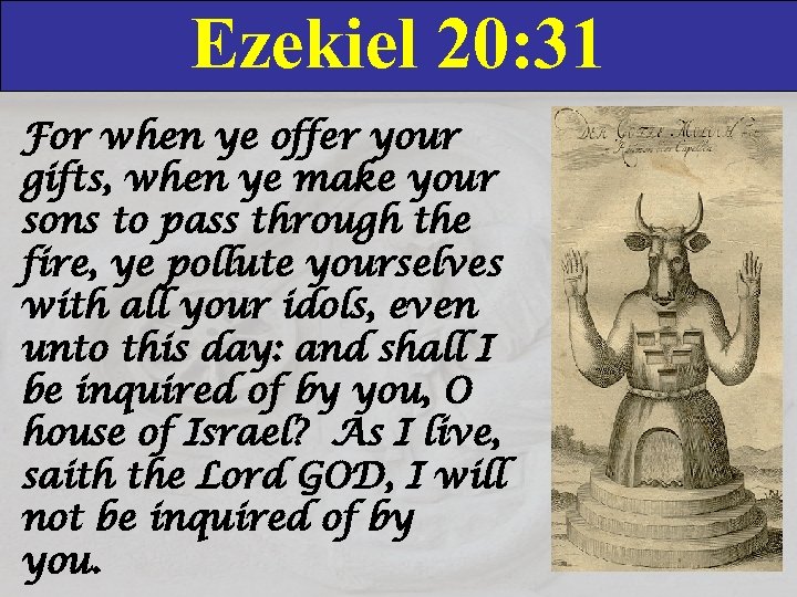 Ezekiel 20: 31 For when ye offer your gifts, when ye make your sons
