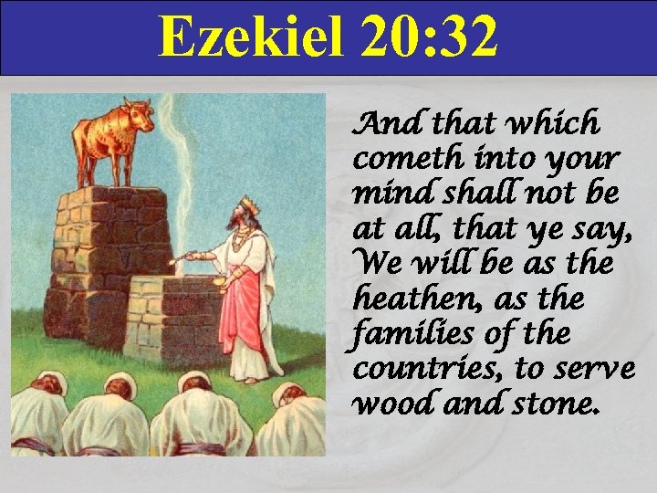 Ezekiel 20: 32 And that which cometh into your mind shall not be at