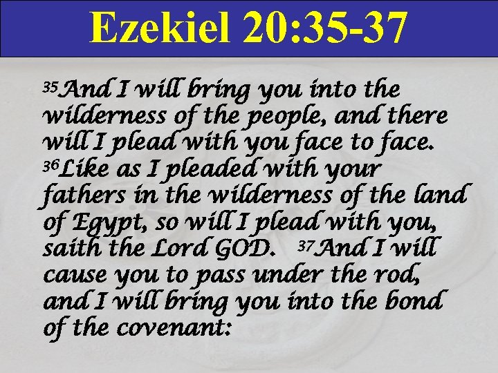 Ezekiel 20: 35 -37 35 And I will bring you into the wilderness of