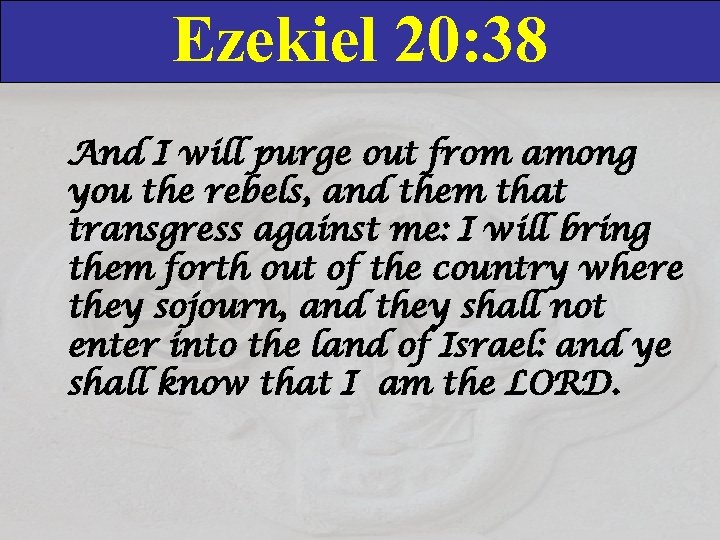 Ezekiel 20: 38 And I will purge out from among you the rebels, and