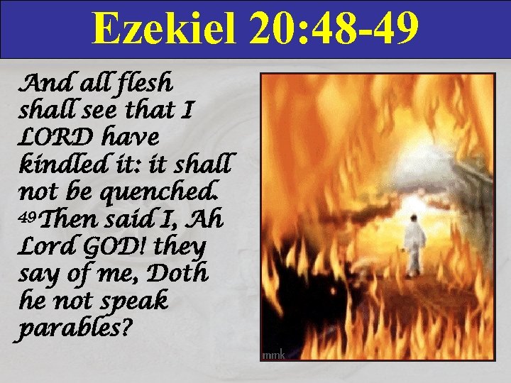 Ezekiel 20: 48 -49 And all flesh shall see that I LORD have kindled