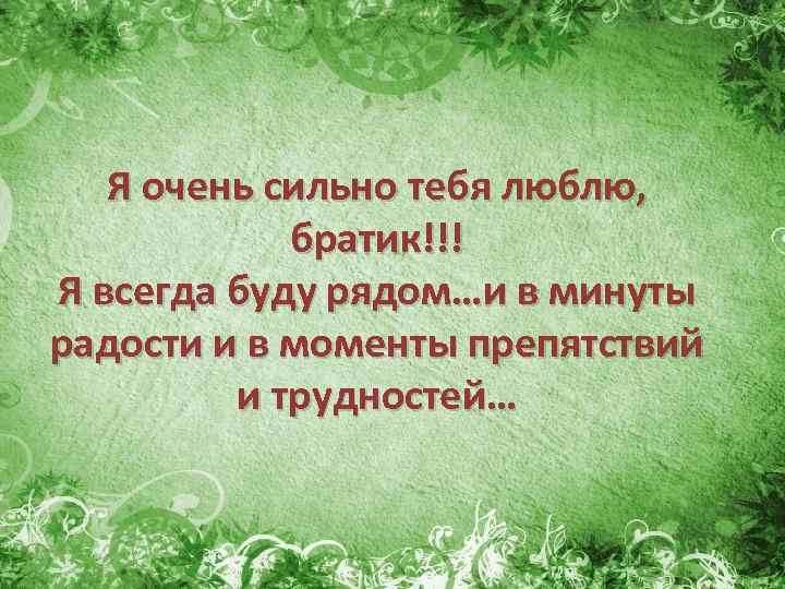 Я очень сильно тебя люблю, братик!!! Я всегда буду рядом…и в минуты радости и