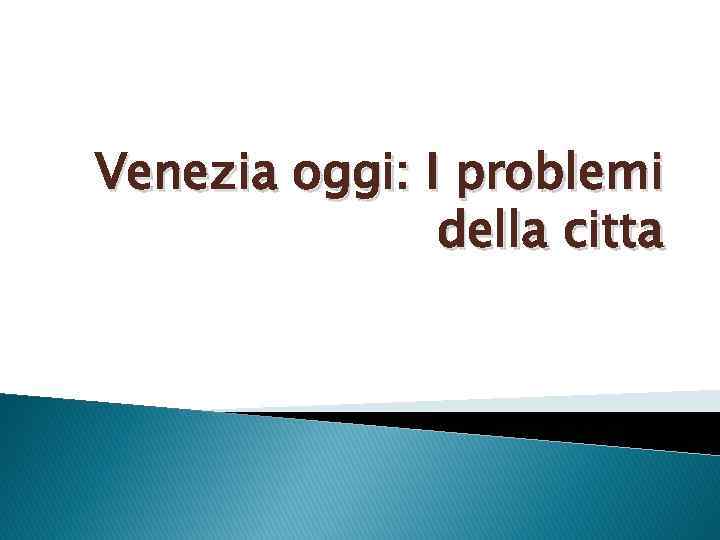 Venezia oggi: I problemi della citta 