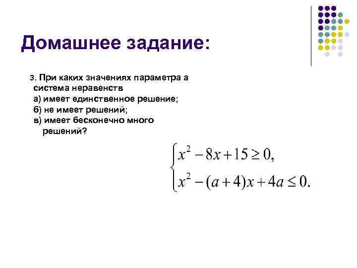 Домашнее задание: 3. При каких значениях параметра а система неравенств а) имеет единственное решение;