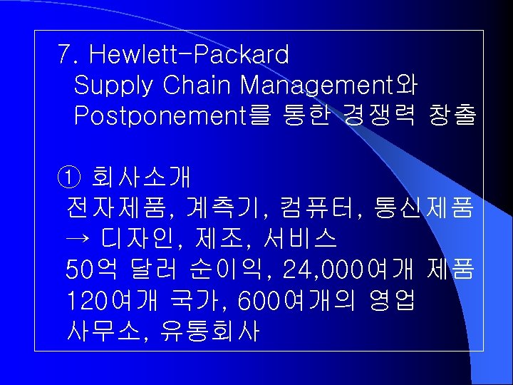 7. Hewlett-Packard Supply Chain Management와 Postponement를 통한 경쟁력 창출 ① 회사소개 전자제품, 계측기, 컴퓨터,