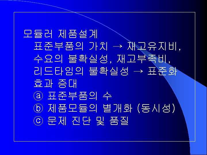 모듈러 제품설계 표준부품의 가치 → 재고유지비, 수요의 불확실성, 재고부족비, 리드타임의 불확실성 → 표준화 효과