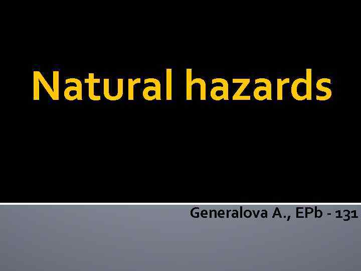 Natural hazards Generalova A. , EPb - 131 