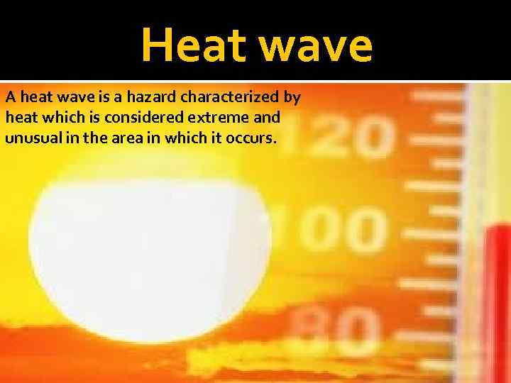 Heat wave A heat wave is a hazard characterized by heat which is considered