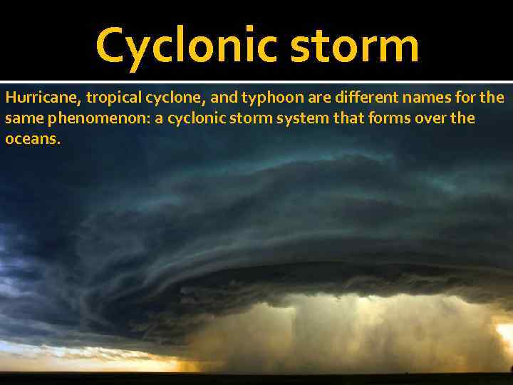 Cyclonic storm Hurricane, tropical cyclone, and typhoon are different names for the same phenomenon: