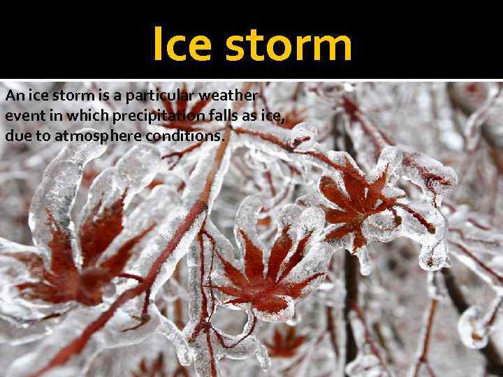 Ice storm An ice storm is a particular weather event in which precipitation falls