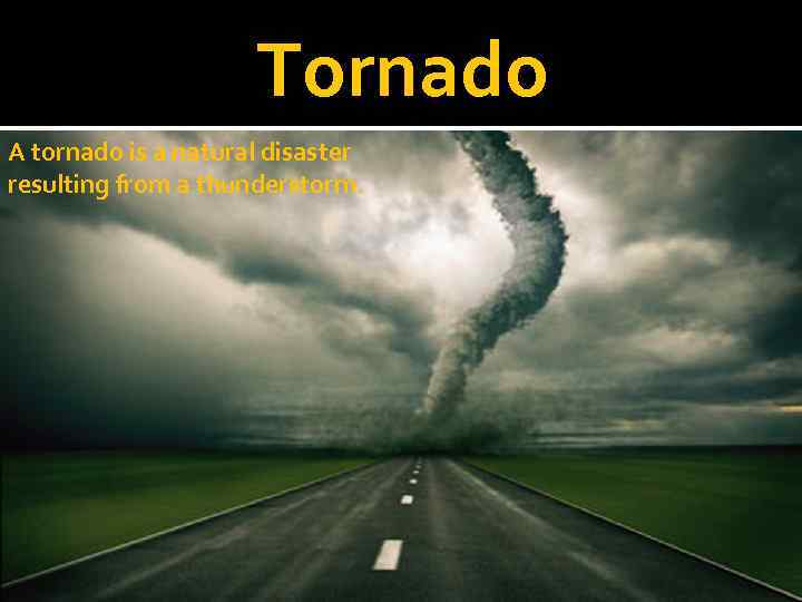 Tornado A tornado is a natural disaster resulting from a thunderstorm. 