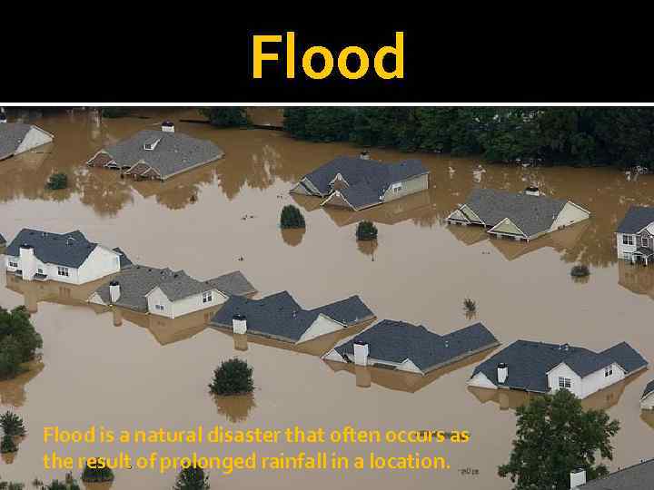 Flood is a natural disaster that often occurs as the result of prolonged rainfall