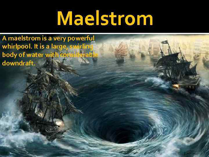 Maelstrom A maelstrom is a very powerful whirlpool. It is a large, swirling body