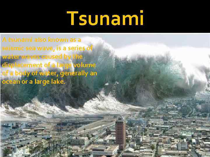 Tsunami A tsunami also known as a seismic sea wave, is a series of