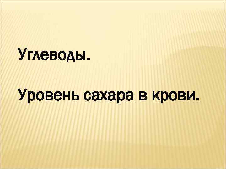 Углеводы. Уровень сахара в крови. 