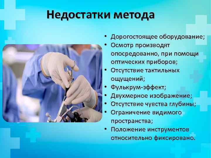 Недостатки метода • Дорогостоящее оборудование; • Осмотр производят опосредованно, при помощи оптических приборов; •