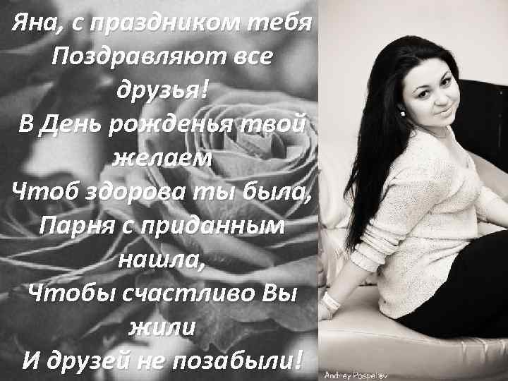 Яна, с праздником тебя Поздравляют все друзья! В День рожденья твой желаем Чтоб здорова