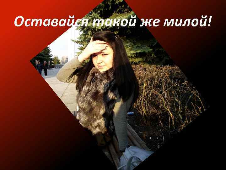 Оставайся такой же милой! 