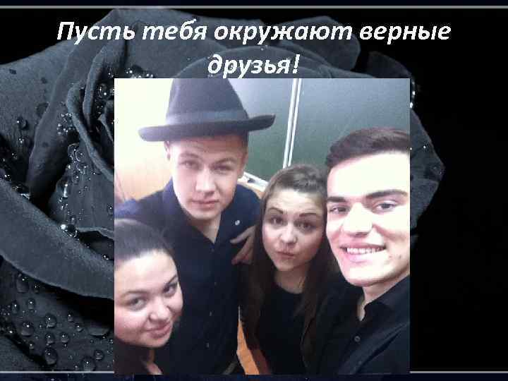 Пусть тебя окружают верные друзья! 