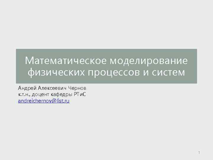 Математическое моделирование физических процессов и систем Андрей Алексеевич Чернов к. т. н. , доцент