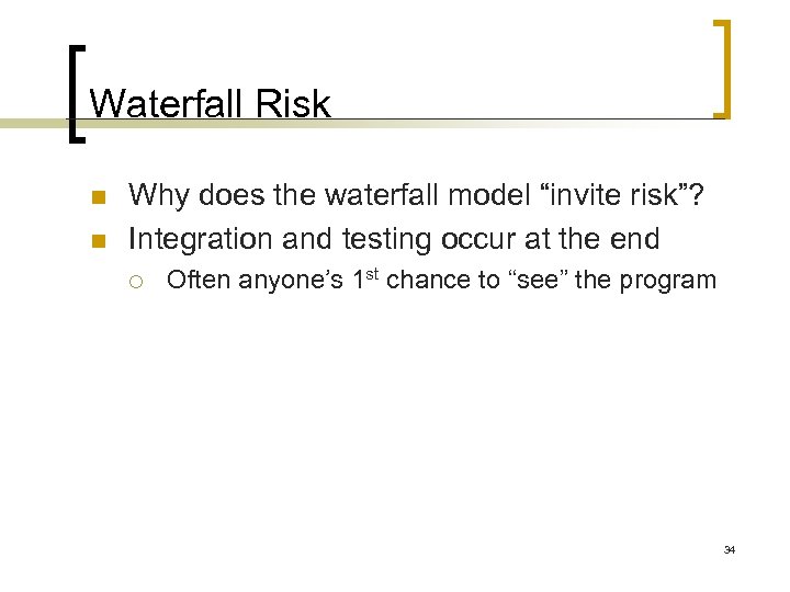 Waterfall Risk n n Why does the waterfall model “invite risk”? Integration and testing