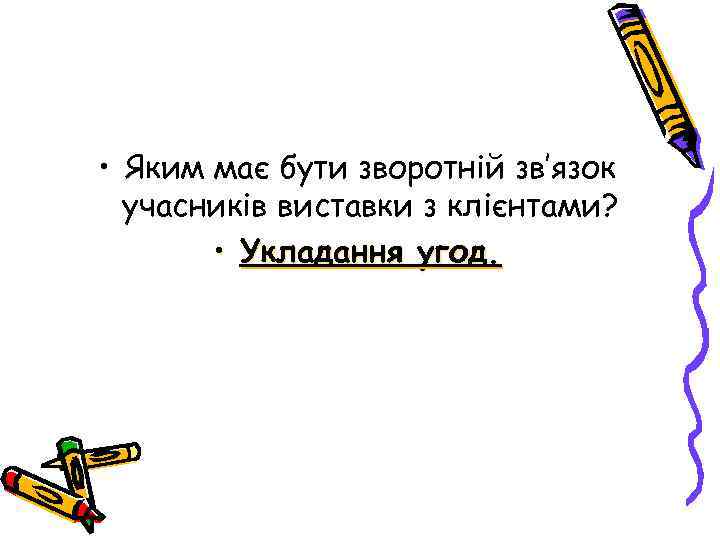  • Яким має бути зворотній зв’язок учасників виставки з клієнтами? • Укладання угод.