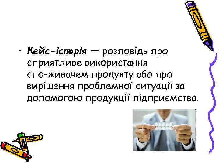  • Кейс-історія — розповідь про сприятливе використання спо живачем продукту або про вирішення