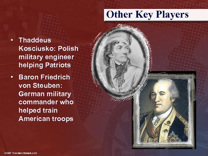 Other Key Players • Thaddeus Kosciusko: Polish military engineer helping Patriots • Baron Friedrich