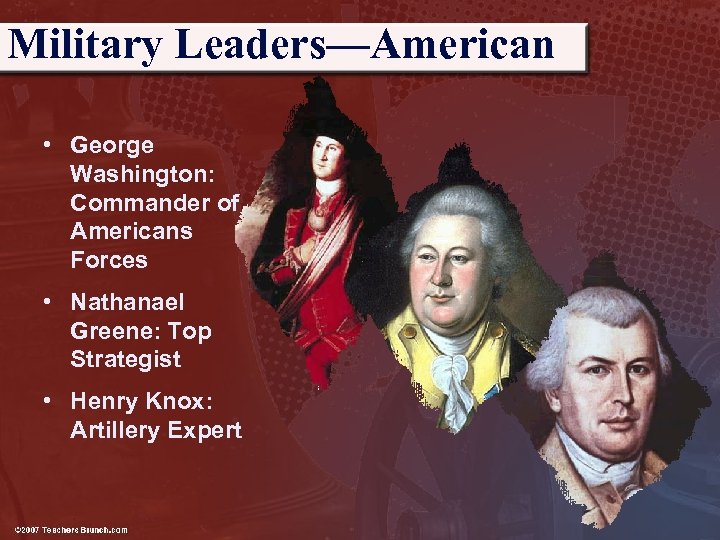 Military Leaders—American • George Washington: Commander of Americans Forces • Nathanael Greene: Top Strategist