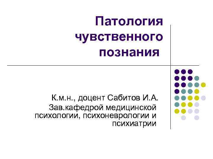 Патология чувственного познания К. м. н. , доцент Сабитов И. А. Зав. кафедрой медицинской