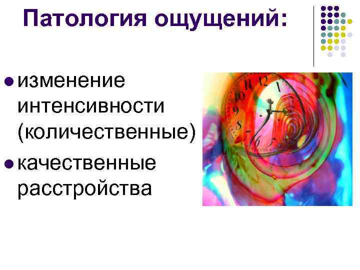 Патология ощущений: l изменение интенсивности (количественные) l качественные расстройства 