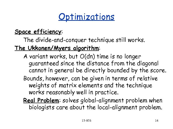 Optimizations Space efficiency: The divide-and-conquer technique still works. The Ukkonen/Myers algorithm: A variant works,