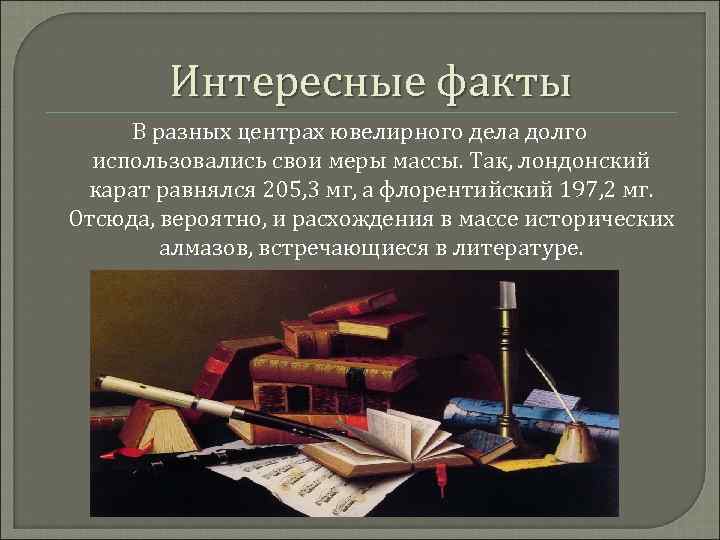 Интересные факты В разных центрах ювелирного дела долго использовались свои меры массы. Так, лондонский