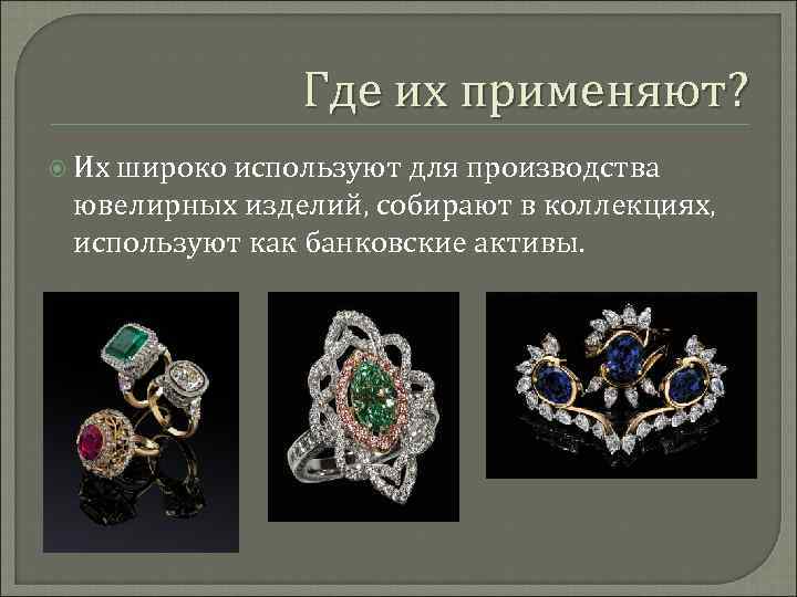 Где их применяют? Их широко используют для производства ювелирных изделий, собирают в коллекциях, используют