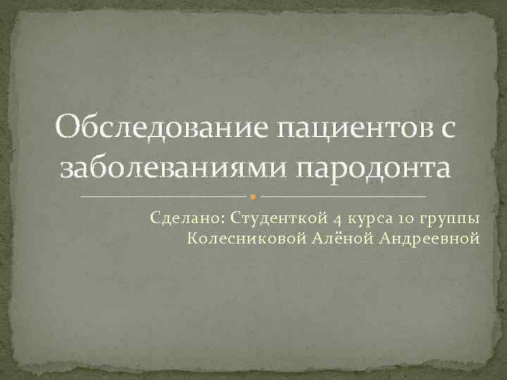 Обследование пациентов с заболеваниями пародонта Сделано: Студенткой 4 курса 10 группы Колесниковой Алёной Андреевной
