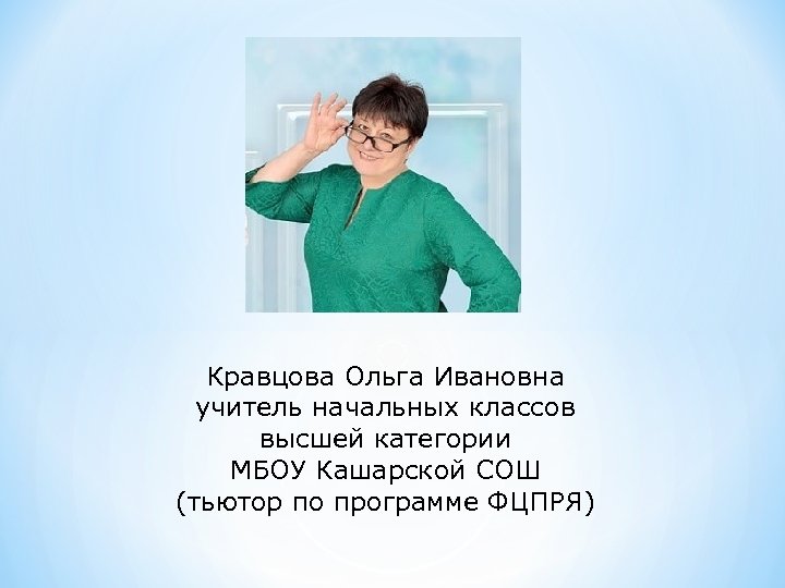 Кравцова Ольга Ивановна учитель начальных классов высшей категории МБОУ Кашарской СОШ (тьютор по программе