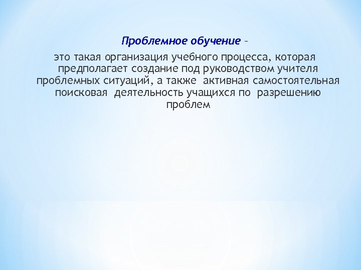Проблемное обучение – это такая организация учебного процесса, которая предполагает создание под руководством учителя