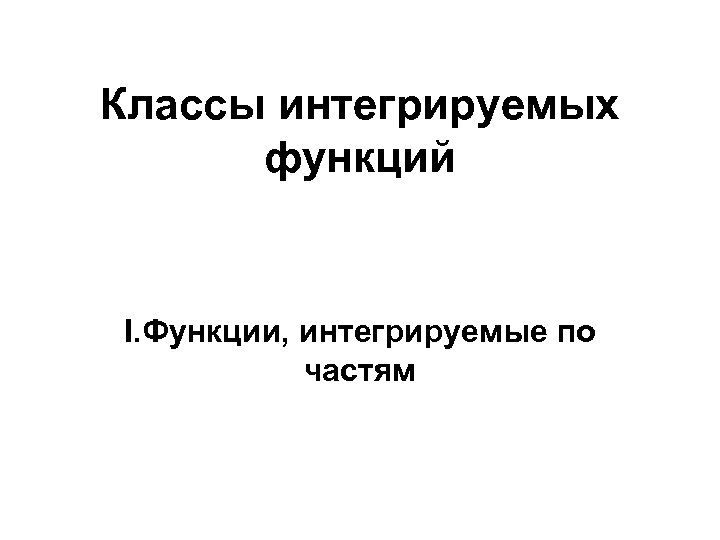 Классы интегрируемых функций I. Функции, интегрируемые по частям 