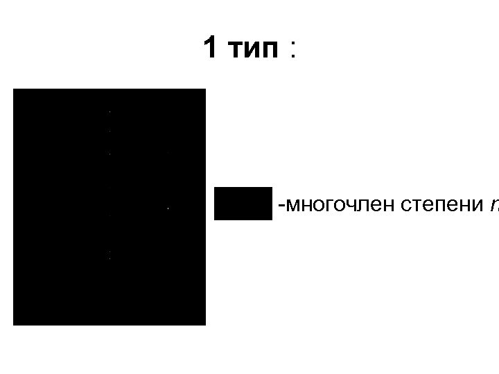 1 тип : -многочлен степени n 