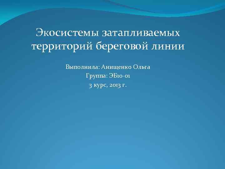 Экосистемы затапливаемых территорий береговой линии Выполнила: Анищенко Ольга Группа: ЭБ 10 -01 3 курс,