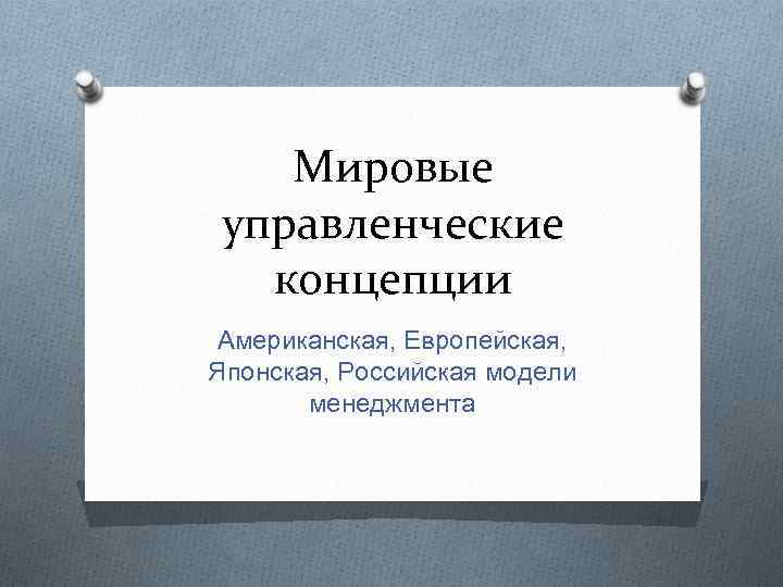 Мировые управленческие концепции Американская, Европейская, Японская, Российская модели менеджмента 