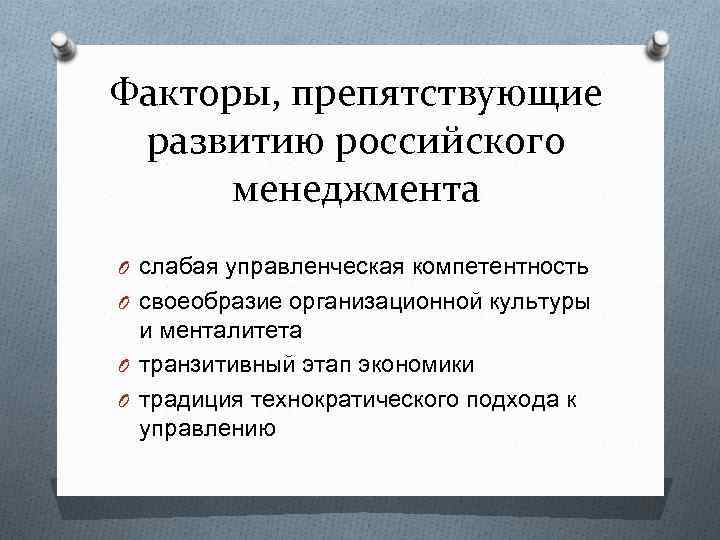 Факторы, препятствующие развитию российского менеджмента O слабая управленческая компетентность O своеобразие организационной культуры и