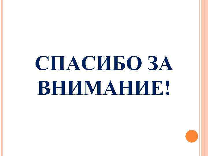 СПАСИБО ЗА ВНИМАНИЕ! 