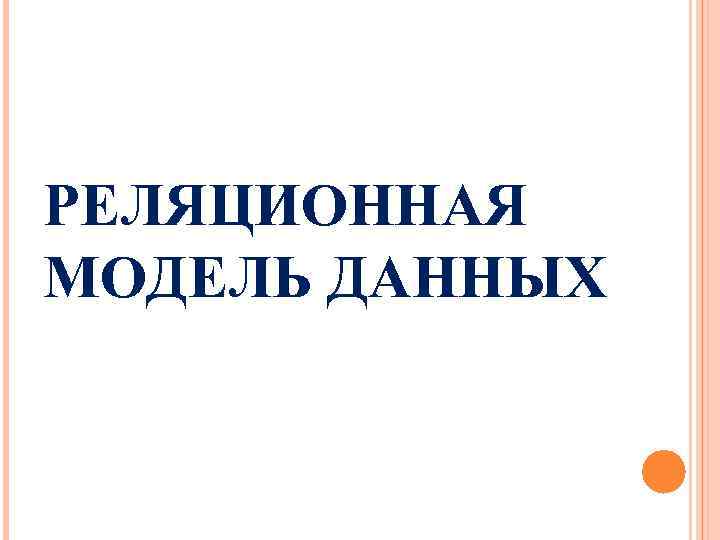 РЕЛЯЦИОННАЯ МОДЕЛЬ ДАННЫХ 