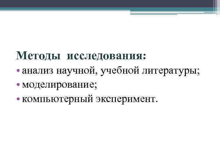 Методы исследования: • анализ научной, учебной литературы; • моделирование; • компьютерный эксперимент. 