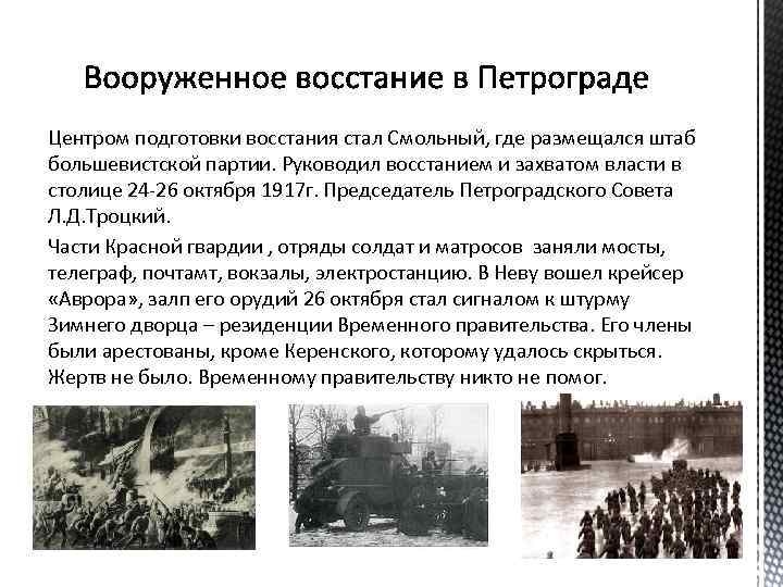 Центром подготовки восстания стал Смольный, где размещался штаб большевистской партии. Руководил восстанием и захватом
